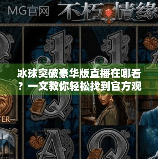 冰球突破豪华版直播在哪看？一文教你轻松找到官方观看渠道！冰球突破豪华版直播在哪看