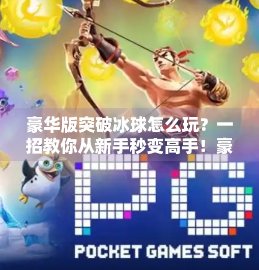 豪华版突破冰球怎么玩？一招教你从新手秒变高手！豪华版突破冰球怎么玩