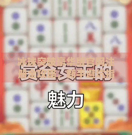 冰球突破豪华版官网注册全攻略，新手避坑指南与平台安全揭秘,冰球突破豪华版官网注册