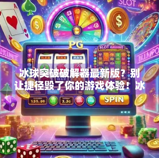 冰球突破破解器最新版？别让捷径毁了你的游戏体验！冰球突破破解器最新版