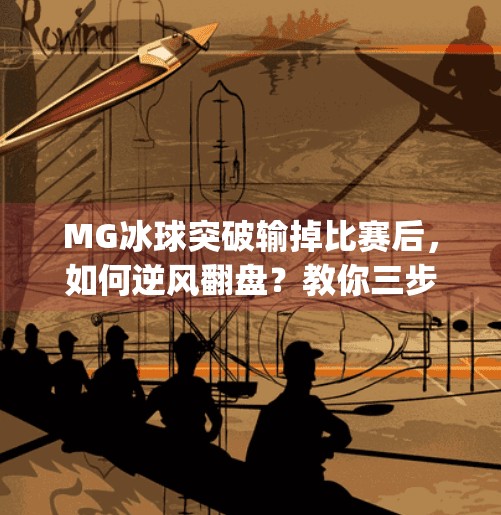 MG冰球突破输掉比赛后，如何逆风翻盘？教你三步重拾信心与胜利！mg冰球突破输掉了怎么往回赢