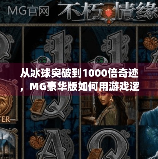 从冰球突破到1000倍奇迹，MG豪华版如何用游戏逻辑撬动全民娱乐新风口？mg豪华版冰球突破1000倍