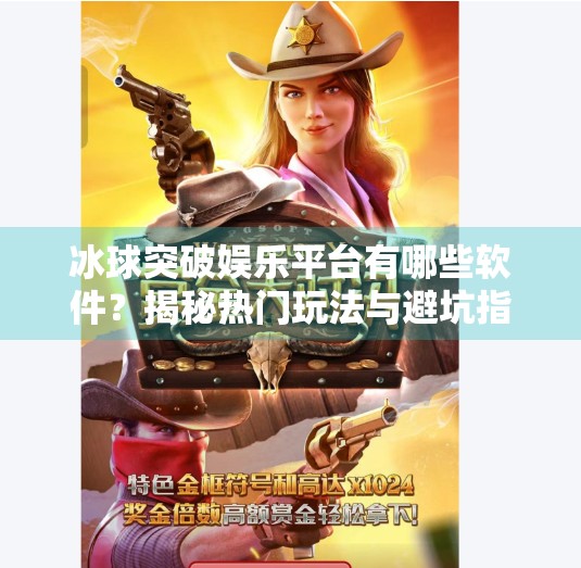 冰球突破娱乐平台有哪些软件？揭秘热门玩法与避坑指南！冰球突破娱乐平台有哪些软件