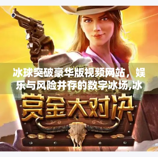 冰球突破豪华版视频网站，娱乐与风险并存的数字冰场,冰球突破豪华版视频网站