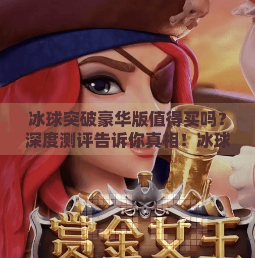 冰球突破豪华版值得买吗？深度测评告诉你真相！冰球突破豪华版值得买吗