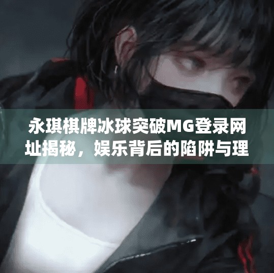 永琪棋牌冰球突破MG登录网址揭秘，娱乐背后的陷阱与理性选择指南,永琪棋牌冰球突破mg登录网址