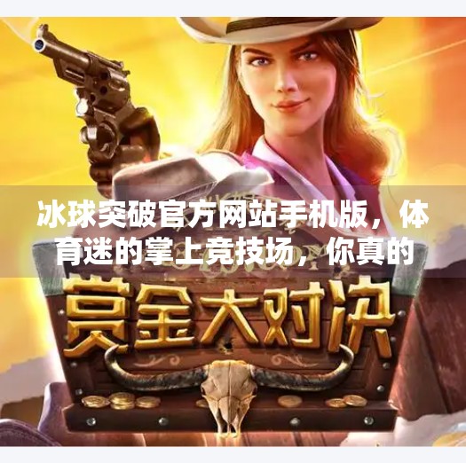 冰球突破官方网站手机版，体育迷的掌上竞技场，你真的了解它吗？冰球突破官方网站手机版