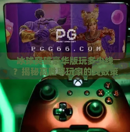冰球突破豪华版玩多少线？揭秘高胜率玩家的线数策略与实战技巧！冰球突破豪华版玩多少线