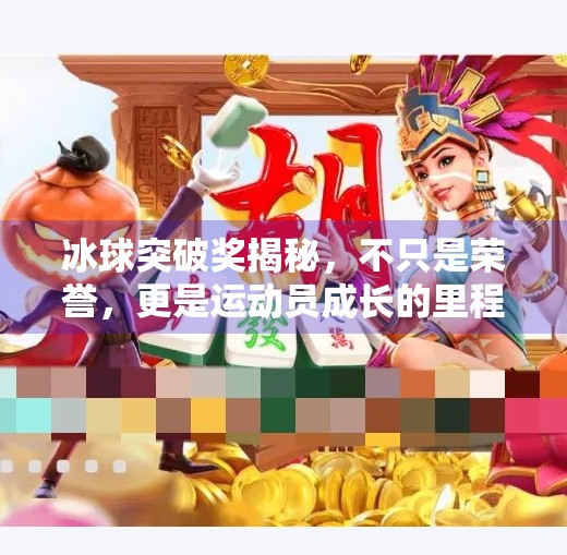 冰球突破奖揭秘，不只是荣誉，更是运动员成长的里程碑！冰球的突破奖项是什么意思