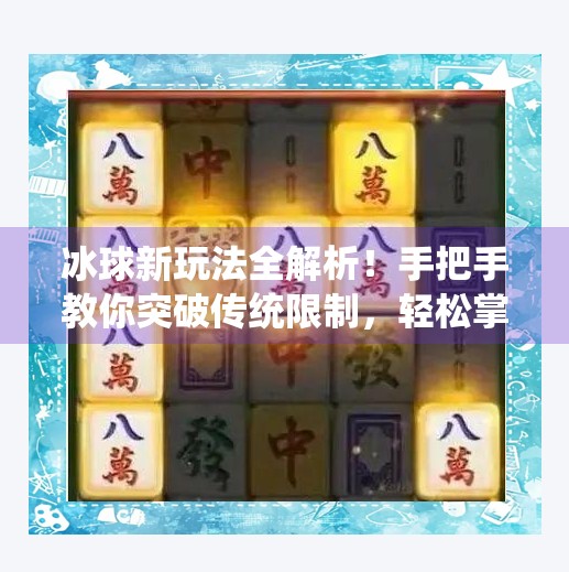 冰球新玩法全解析！手把手教你突破传统限制，轻松掌握高阶技巧（附视频教程下载链接）突破冰球玩法视频教程下载