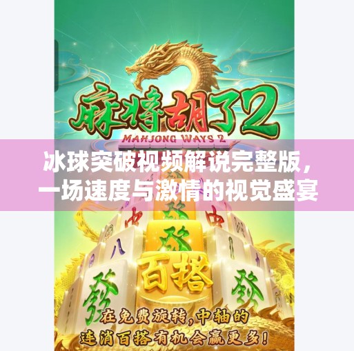 冰球突破视频解说完整版,一场速度与激情的视觉盛宴,你不可错过的热血时刻!冰球突破视频解说完整版 冰球突破视频解说完整版,一场速度与激情的视觉盛宴,你不可错过的热血时刻!冰球突破视频解说完整版
