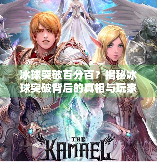 冰球突破百分百？揭秘冰球突破背后的真相与玩家必知的冷知识！冰球突破百分百