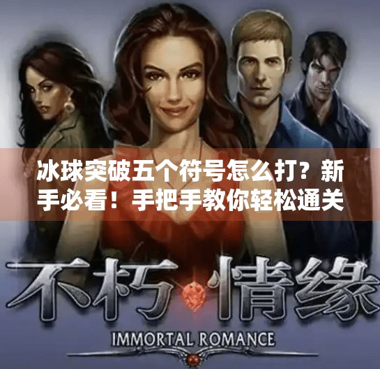 冰球突破五个符号怎么打?新手必看!手把手教你轻松通关秘诀!冰球突破五个符号怎么打 冰球突破五个符号怎么打?新手必看!手把手教你轻松通关秘诀!冰球突破五个符号怎么打