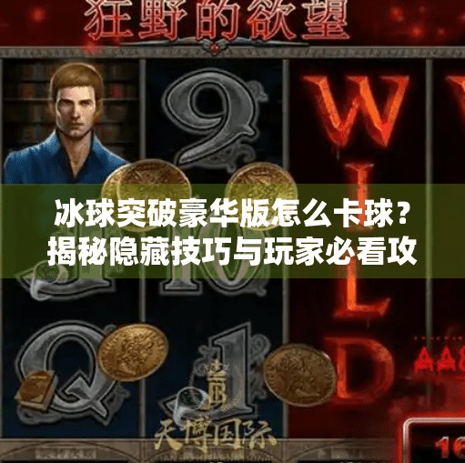 冰球突破豪华版怎么卡球？揭秘隐藏技巧与玩家必看攻略！冰球突破豪华版怎么卡球