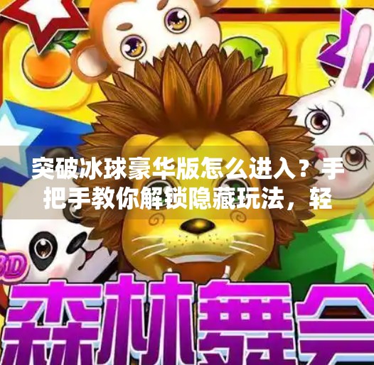 突破冰球豪华版怎么进入？手把手教你解锁隐藏玩法，轻松玩转高阶体验！突破冰球豪华版怎么进入