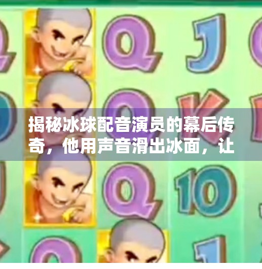 揭秘冰球配音演员的幕后传奇，他用声音滑出冰面，让沉默的赛场沸腾！突破冰球配音演员是谁