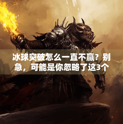 冰球突破怎么一直不赢？别急，可能是你忽略了这3个关键点！冰球突破怎么一直不赢