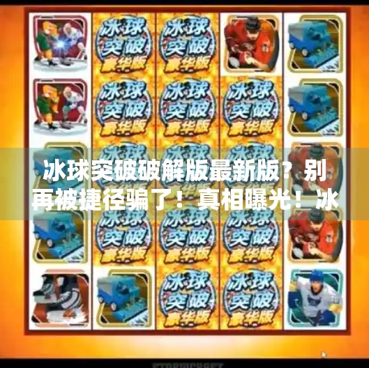 冰球突破破解版最新版？别再被捷径骗了！真相曝光！冰球突破破解版最新版