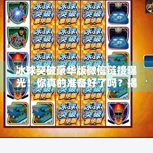 冰球突破豪华版微信链接曝光！你真的准备好了吗？揭秘这款上头游戏背后的真相！冰球突破豪华版微信链接