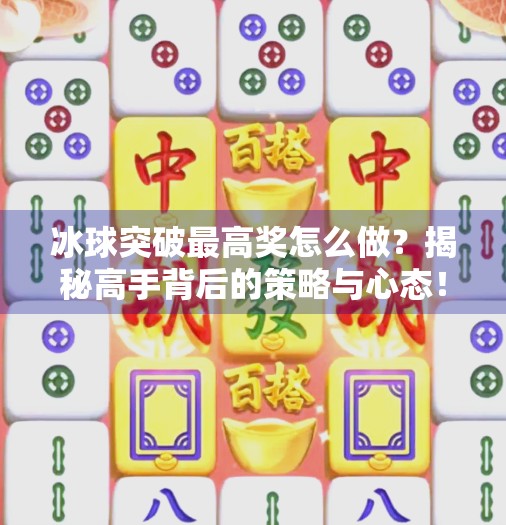 冰球突破最高奖怎么做？揭秘高手背后的策略与心态！冰球突破最高奖怎么做
