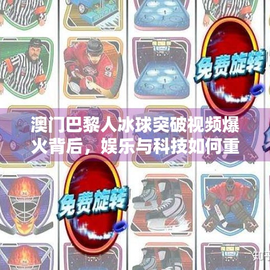 澳门巴黎人冰球突破视频爆火背后，娱乐与科技如何重塑游客体验？澳门巴黎人冰球突破视频