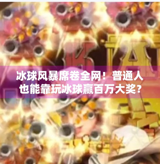 冰球风暴席卷全网！普通人也能靠玩冰球赢百万大奖？视频大全揭秘背后真相！玩冰球突破赢百万大奖视频大全