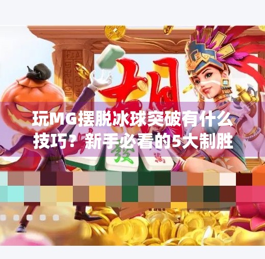 玩MG摆脱冰球突破有什么技巧？新手必看的5大制胜策略！玩mg摆脱冰球突破有什么技巧