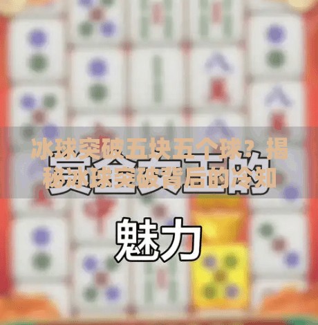 冰球突破五块五个球？揭秘冰球突破背后的冷知识与趣味真相！冰球突破五块五个球