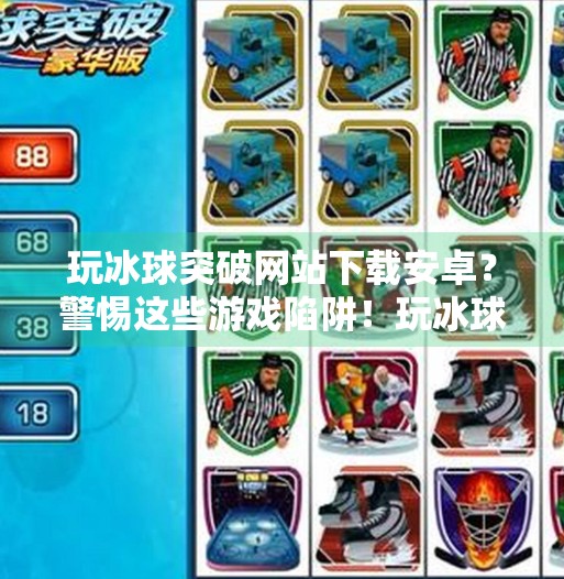 玩冰球突破网站下载安卓？警惕这些游戏陷阱！玩冰球突破网站下载安卓
