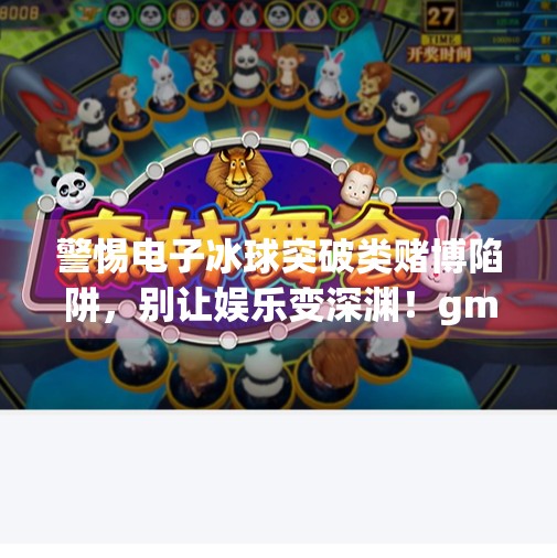 警惕电子冰球突破类赌博陷阱，别让娱乐变深渊！gm电子冰球突破豪华版网址