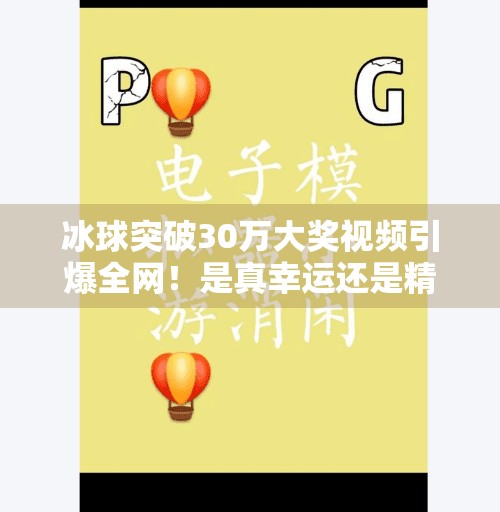 冰球突破30万大奖视频引爆全网！是真幸运还是精心策划？揭秘背后的故事！冰球突破30万大奖视频