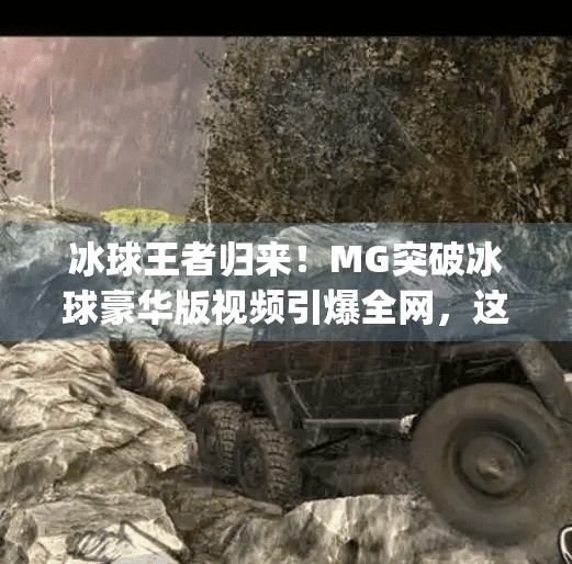 冰球王者归来！MG突破冰球豪华版视频引爆全网，这波操作太硬核了！mg突破冰球豪华版视频