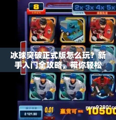 冰球突破正式版怎么玩？新手入门全攻略，带你轻松上手这项热血竞技游戏！冰球突破正式版怎么玩的