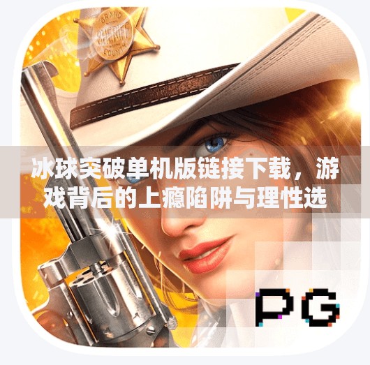 冰球突破单机版链接下载，游戏背后的上瘾陷阱与理性选择指南,冰球突破单机版链接下载