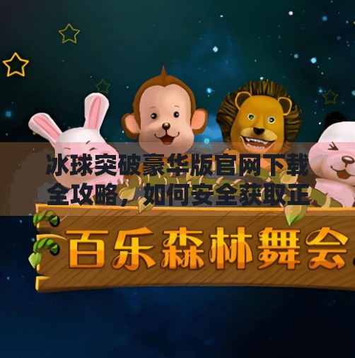 冰球突破豪华版官网下载全攻略，如何安全获取正版游戏，避开陷阱？冰球突破豪华版官网下载