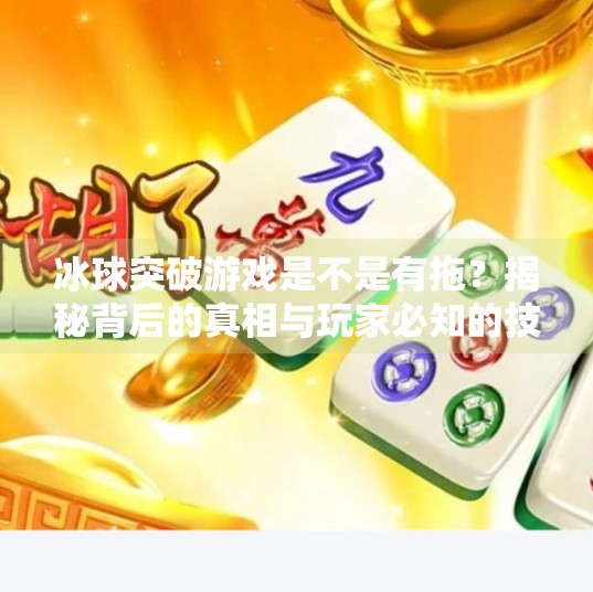 冰球突破游戏是不是有拖？揭秘背后的真相与玩家必知的技巧！冰球突破游戏是不是有拖