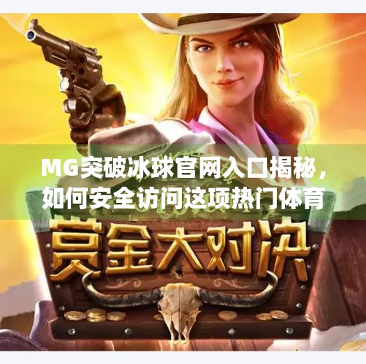MG突破冰球官网入口揭秘，如何安全访问这项热门体育游戏平台？mg突破冰球网址是什么