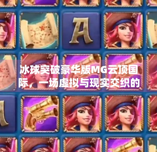 冰球突破豪华版MG云顶国际，一场虚拟与现实交织的竞技狂欢,冰球突破豪华版mg云顶国际