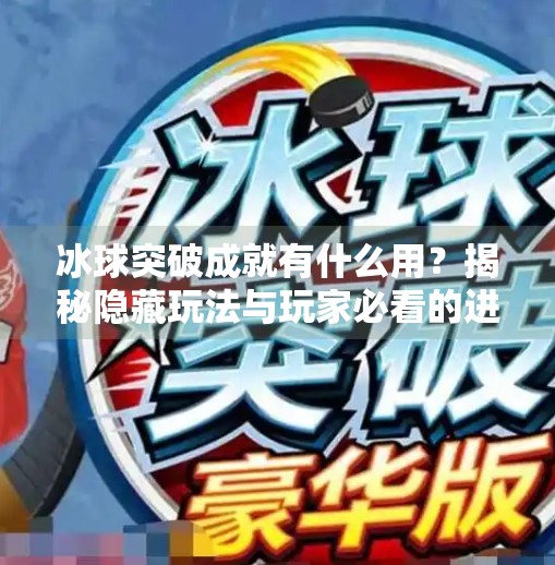 冰球突破成就有什么用？揭秘隐藏玩法与玩家必看的进阶攻略！冰球突破成就有什么用