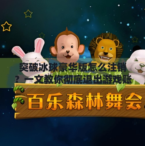 突破冰球豪华版怎么注销?一文教你彻底退出游戏账户,不留后患!突破冰球豪华版怎么注销 突破冰球豪华版怎么注销?一文教你彻底退出游戏账户,不留后患!突破冰球豪华版怎么注销