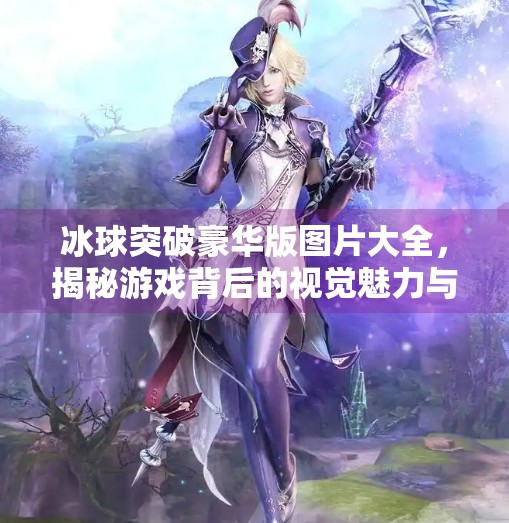 冰球突破豪华版图片大全，揭秘游戏背后的视觉魅力与玩家情感共鸣,冰球突破豪华版图片大全