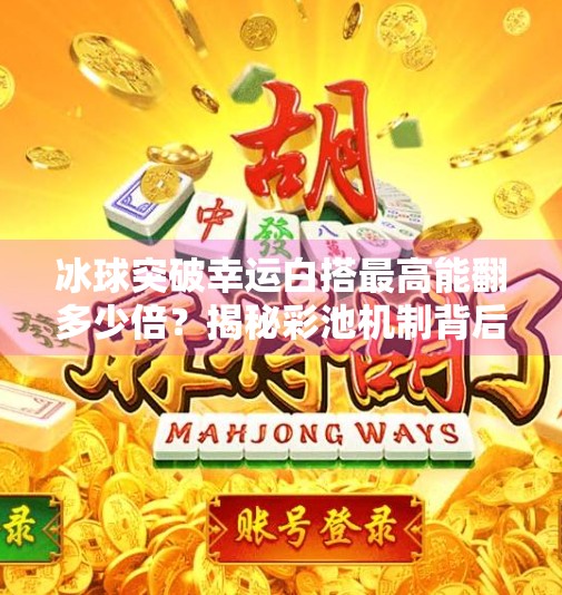 冰球突破幸运白搭最高能翻多少倍？揭秘彩池机制背后的财富密码！冰球突破幸运白搭最高多少倍