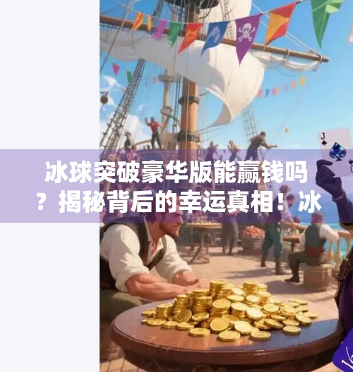 冰球突破豪华版能赢钱吗？揭秘背后的幸运真相！冰球突破豪华版能赢钱吗