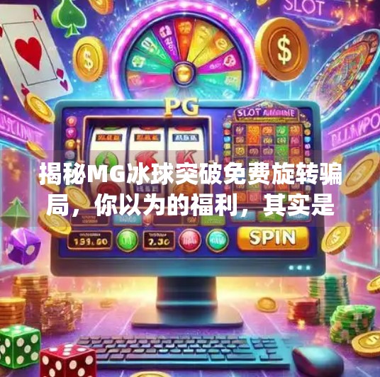 揭秘MG冰球突破免费旋转骗局，你以为的福利，其实是陷阱！如何卡mg冰球突破的免费旋转