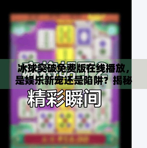 冰球突破免费版在线播放，是娱乐新宠还是陷阱？揭秘背后的风险与真相,冰球突破免费版在线播放
