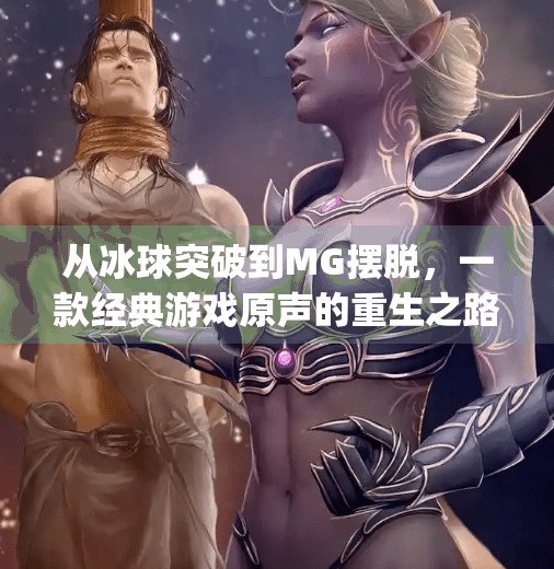 从冰球突破到MG摆脱，一款经典游戏原声的重生之路,mg摆脱冰球突破豪华版原声