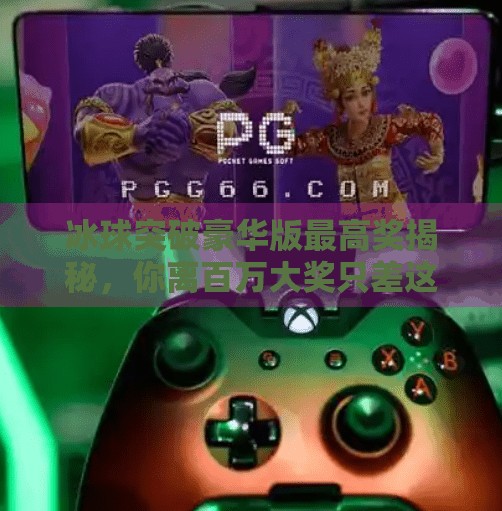 冰球突破豪华版最高奖揭秘，你离百万大奖只差这一步！冰球突破豪华版最高奖