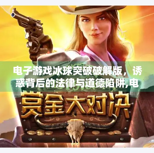 电子游戏冰球突破破解版，诱惑背后的法律与道德陷阱,电子游戏冰球突破破解版