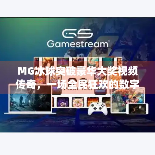 MG冰球突破豪华大奖视频传奇，一场全民狂欢的数字娱乐风暴,mg冰球突破豪华大奖视频传奇