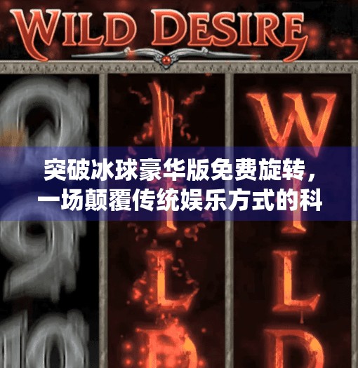 突破冰球豪华版免费旋转，一场颠覆传统娱乐方式的科技盛宴,突破冰球豪华版免费旋转